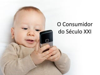 O Consumidor
do Século XXI
 
