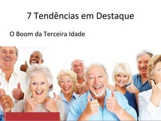 7 Tendências em Destaque
O Boom da Terceira Idade
 