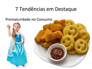 7 Tendências em Destaque
Prematuridade no Consumo
 