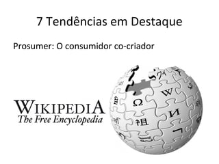 7 Tendências em Destaque
Prosumer: O consumidor co-criador
 