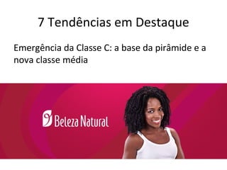 7 Tendências em Destaque
Emergência da Classe C: a base da pirâmide e a
nova classe média
 