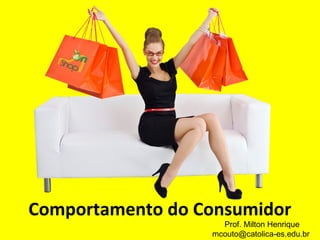 Comportamento do Consumidor
Prof. Milton Henrique
mcouto@catolica-es.edu.br
 