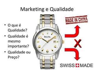 Marketing e Qualidade
• O que é
Qualidade?
• Qualidade é
mesmo
importante?
• Qualidade ou
Preço?
XX
 