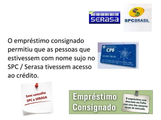 O empréstimo consignado
permitiu que as pessoas que
estivessem com nome sujo no
SPC / Serasa tivessem acesso
ao crédito.
 