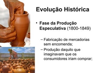 Evolução
Histórica
• Fase da Produção
Seriada (1850-
1899)
– Buscar a redução de
custos com a
produção seriada;
– Elevados...