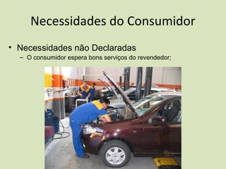 Necessidades do Consumidor
• Necessidades de Prazer
– O consumidor compra o carro e espera receber um chaveiro ou um
boné ...