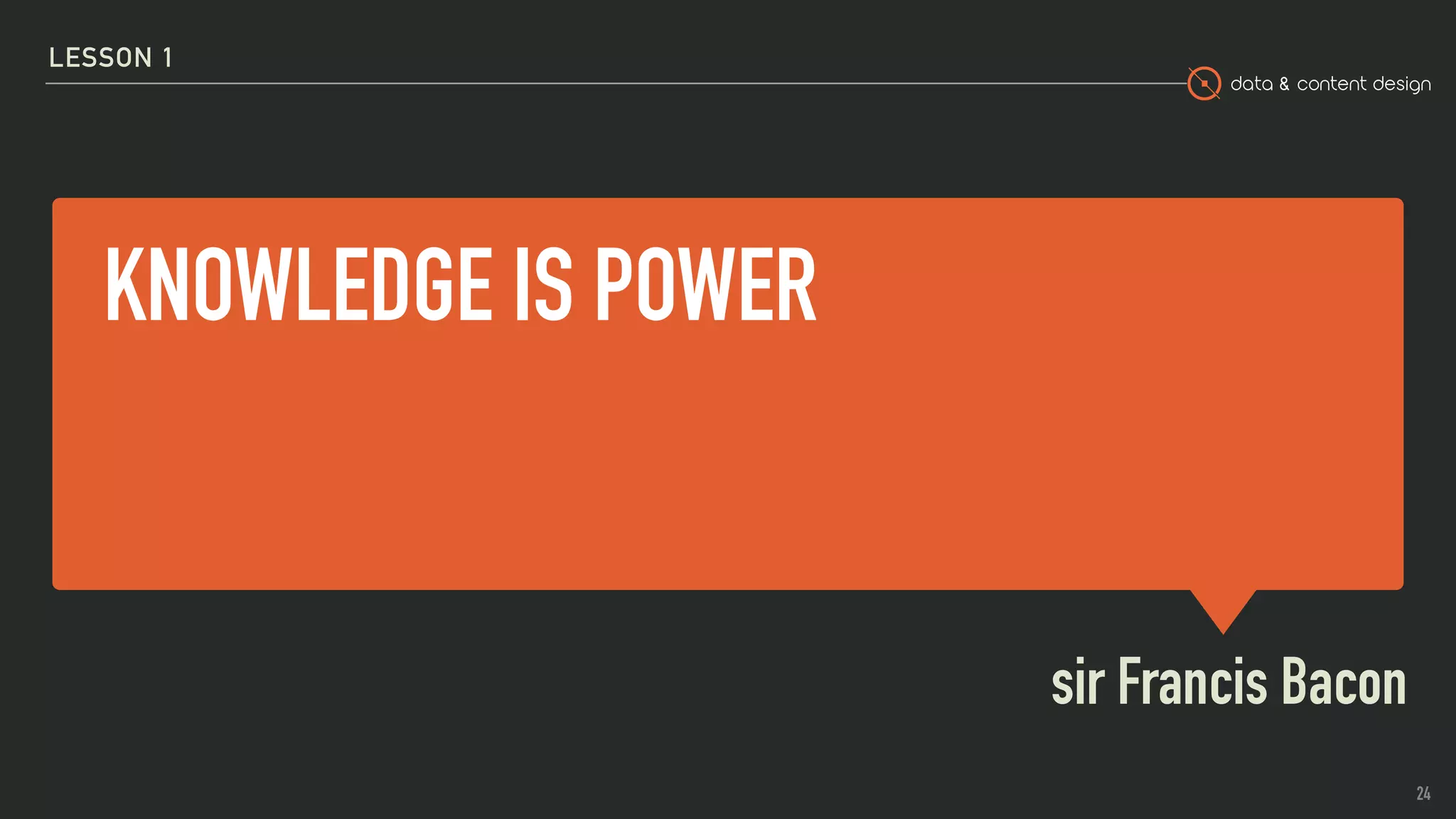 data & content design
KNOWLEDGE IS POWER
sir Francis Bacon
LESSON 1
24
 