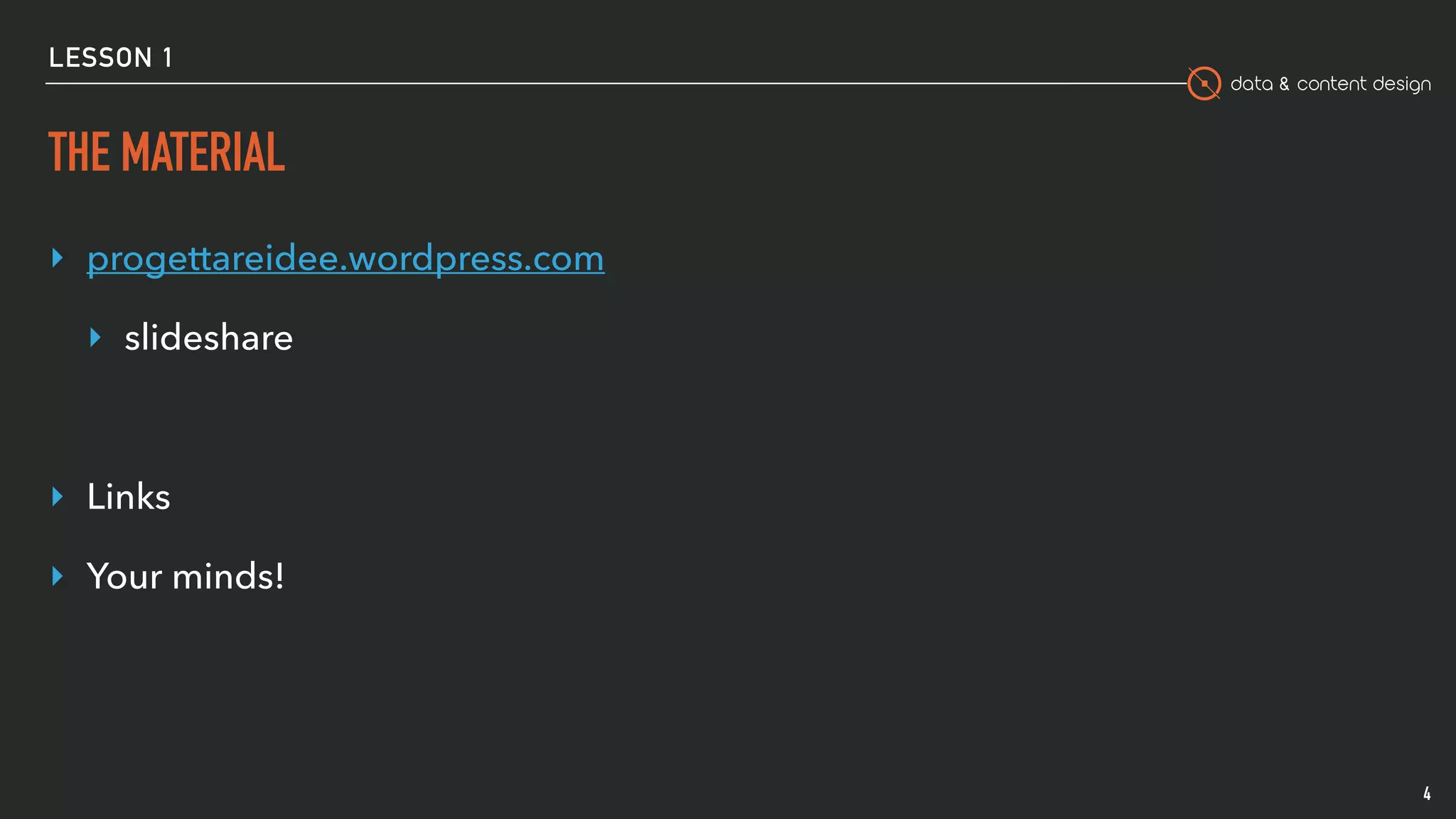 data & content design
LESSON 1
THE MATERIAL
‣ progettareidee.wordpress.com
‣ slideshare
‣ Links
‣ Your minds!
4
 