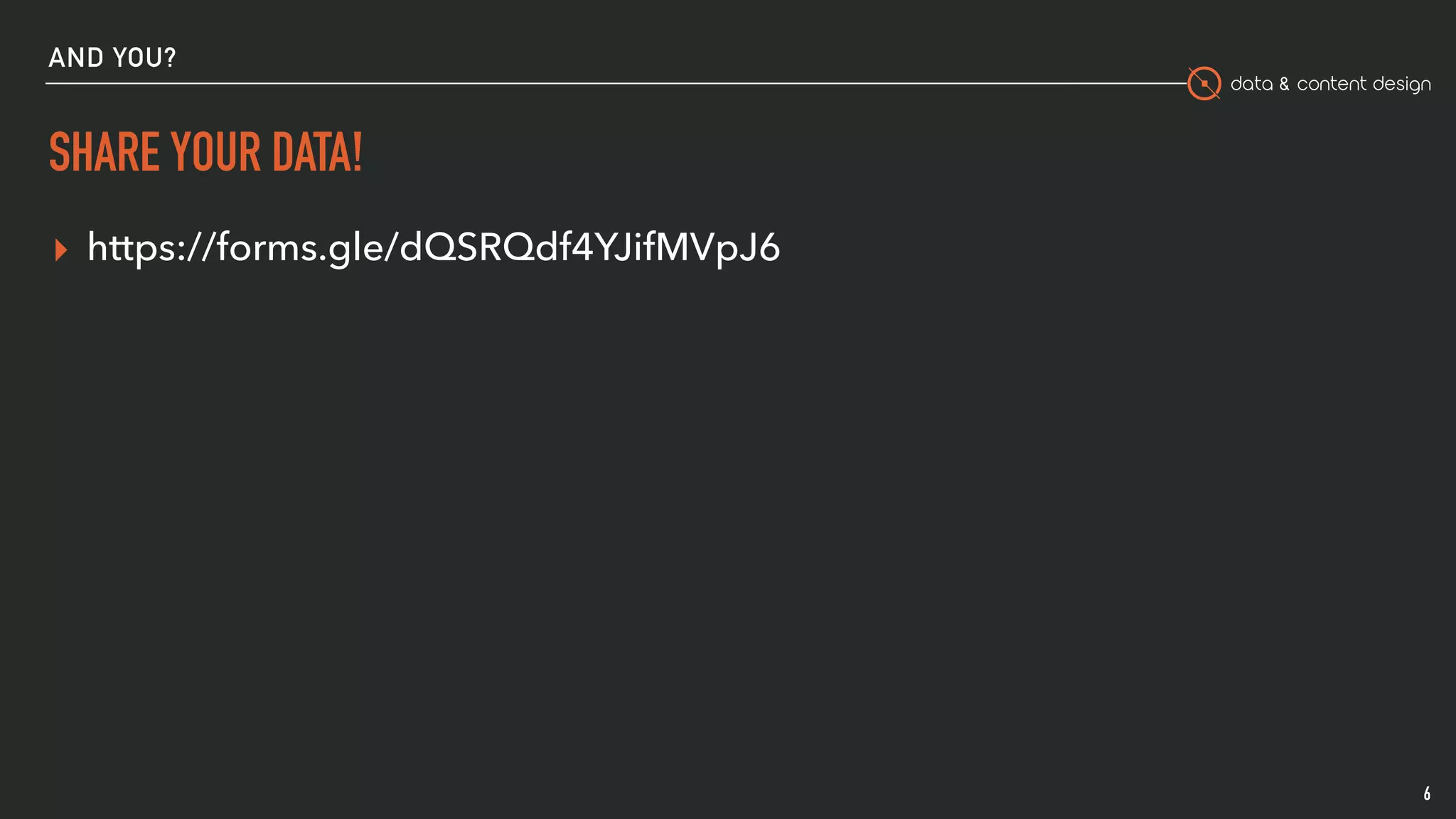 data & content design
AND YOU?
SHARE YOUR DATA!
▸ https://forms.gle/dQSRQdf4YJifMVpJ6
6
 