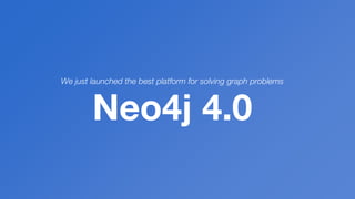We just launched the best platform for solving graph problems
Neo4j 4.0
 
