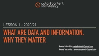 Frieda Brioschi - frieda.brioschi@gmail.com
Emma Tracanella - emma.tracanella@gmail.com
WHAT ARE DATA AND INFORMATION,
WHY THEY MATTER
LESSON 1 - 2020/21
 