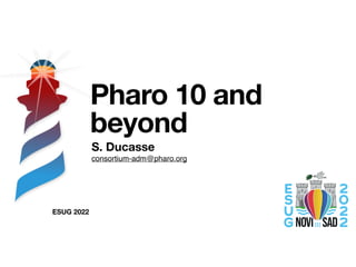 ESUG 2022
Pharo 10 and
beyond
S. Ducasse
consortium-adm@pharo.org
 
