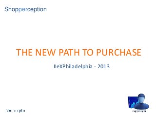 Shopperception
THE NEW PATH TO PURCHASE
IIeXPhiladelphia - 2013
 