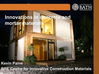 Innovations in concrete and
mortar materials

Kevin Paine
BRE Centre for Innovative Construction Materials

 