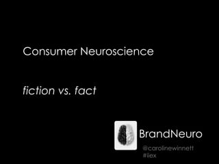 Consumer Neuroscience
fiction vs. fact
BrandNeuro
@carolinewinnett
#iiex
 