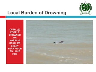 Local Burden of Drowning OVER  250  PEOPLE DROWNED ON KARACHI BEACHES EVERY YEAR PRIOR TO  JUNE 2004 