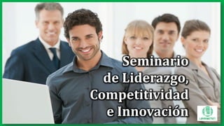 Seminario:
Liderazgo
Competitividad e
Innovación
Seminario
de Liderazgo,
Competitividad
e Innovación
 