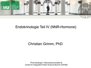 Endokrinologie Teil IV (NNR-Hormone)
Christian Grimm, PhD
Pharmakologie f. Naturwissenschaften &
Center for Integrated Protein Science Munich (CIPSM)
 