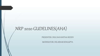 NRP 2020 GUDELINES(AHA)
PRESENTER: DR.K.NAVANITHA REDDY
MODERATOR: DR.ARNABSENGUPTA
 