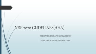 NRP 2020 GUDELINES(AHA)
PRESENTER: DR.K.NAVANITHA REDDY
MODERATOR: DR.ARNAB SENGUPTA
 