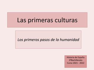 Las primeras culturas
Los primeros pasos de la humanidad
Historia de España
2ºBachillerato
Curso 2021 - 2022
 