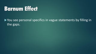 Barnum Effect
You see personal specifics in vague statements by filling in
the gaps.
 