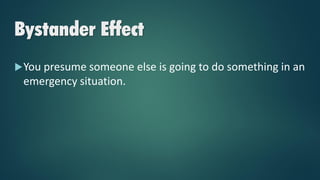 Bystander Effect
You presume someone else is going to do something in an
emergency situation.
 