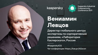#KasperskyICS
Чат конференции: https://kas.pr/kicscon
Вениамин
Левцов
Директор глобального центра
экспертизы по корпоративным
решениям, «Лаборатория
Касперского», Россия
 