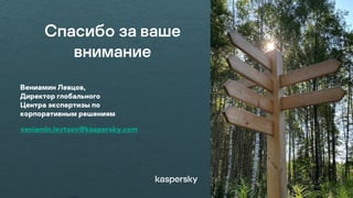 Спасибо за ваше
внимание
Вениамин Левцов,
Директор глобального
Центра экспертизы по
корпоративным решениям
veniamin.levtsov@kaspersky.com
 