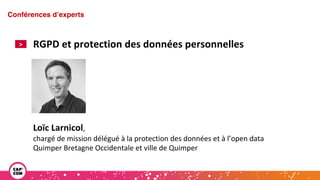 Étude 2020 / Les impacts de la pandémie
sur la communication numérique du secteur public
RGPD et protection des données personnelles
Conférences d’experts
>
Loïc Larnicol,
chargé de mission délégué à la protection des données et à l’open data
Quimper Bretagne Occidentale et ville de Quimper
 