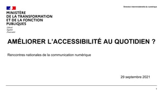 AMÉLIORER L’ACCESSIBILITÉ AU QUOTIDIEN ?
Rencontres nationales de la communication numérique
29 septembre 2021
1
Direction interministérielle du numérique
 