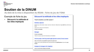 22
29/09/2021
Soutien de la DINUM
Direction interministérielle du numérique
Exemple de fiche du jeu
• Découvrir la méthode et
les rôles impliqués
Au-delà de la mise à disposition du RGAA : fiche du jeu de l’OAA
 