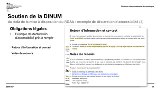 26
29/09/2021
Soutien de la DINUM
Direction interministérielle du numérique
Obligations légales
• Exemple de déclaration
d’accessibilité prêt à remplir
Retour d’information et contact
Voies de recours
Au-delà de la mise à disposition du RGAA : exemple de déclaration d’accessibilité (2)
 