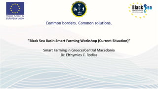 ”Black Sea Basin Smart Farming Workshop (Current Situation)”
Smart Farming in Greece/Central Macedonia
Dr. Efthymios C. Rodias
 