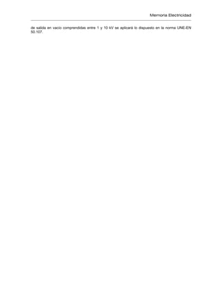 Memoria Electricidad
de salida en vacío comprendidas entre 1 y 10 kV se aplicará lo dispuesto en la norma UNE-EN
50.107.
 