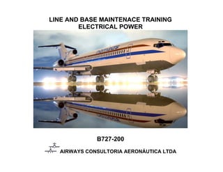 LINE AND BASE MAINTENACE TRAINING
ELECTRICAL POWER
B727-200
AIRWAYS CONSULTORIA AERONÁUTICA LTDA
 