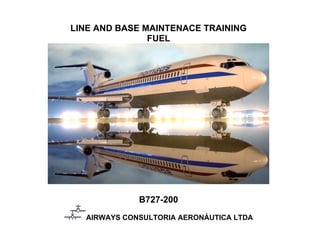 LINE AND BASE MAINTENACE TRAINING
FUEL
B727-200
AIRWAYS CONSULTORIA AERONÁUTICA LTDA
 