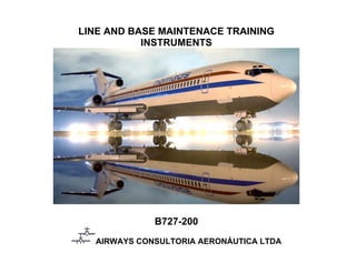 LINE AND BASE MAINTENACE TRAINING
INSTRUMENTS
B727-200
AIRWAYS CONSULTORIA AERONÁUTICA LTDA
 