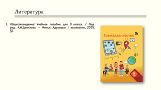 Литература
1. Обществоведение: Учебное пособие для 9 класса. / Под
ред. А.Н.Данилова. – Минск: Адукацыя і выхаванне, 2019,
§1.
 