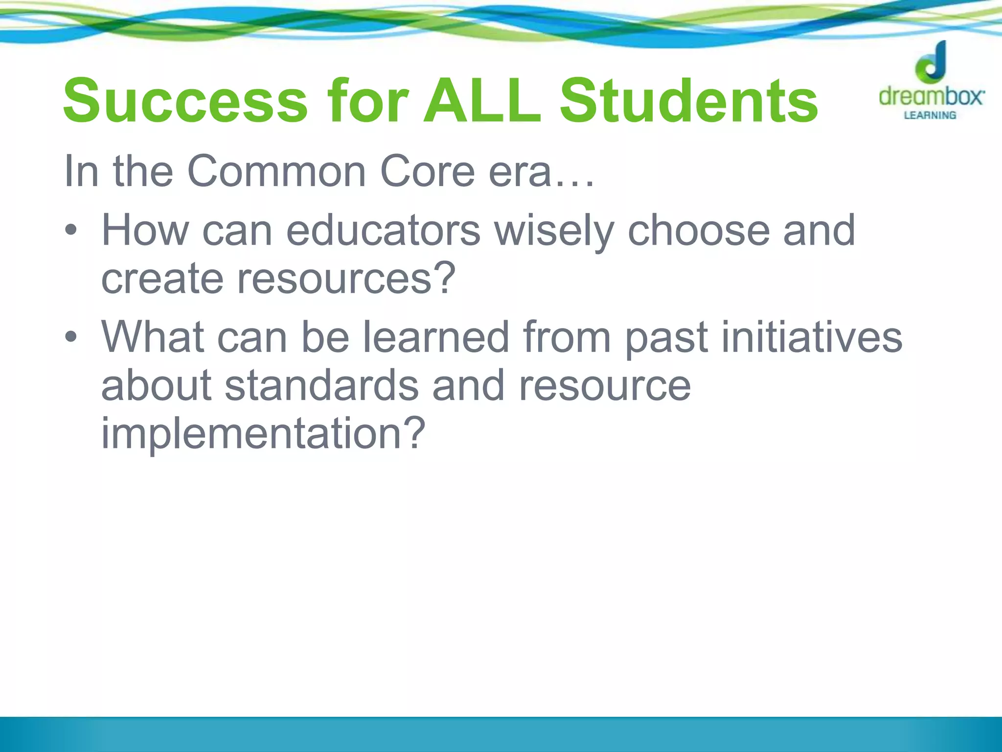 Success for ALL Students
In the Common Core era…
• How can educators wisely choose and
create resources?
• What can be learned from past initiatives
about standards and resource
implementation?

 