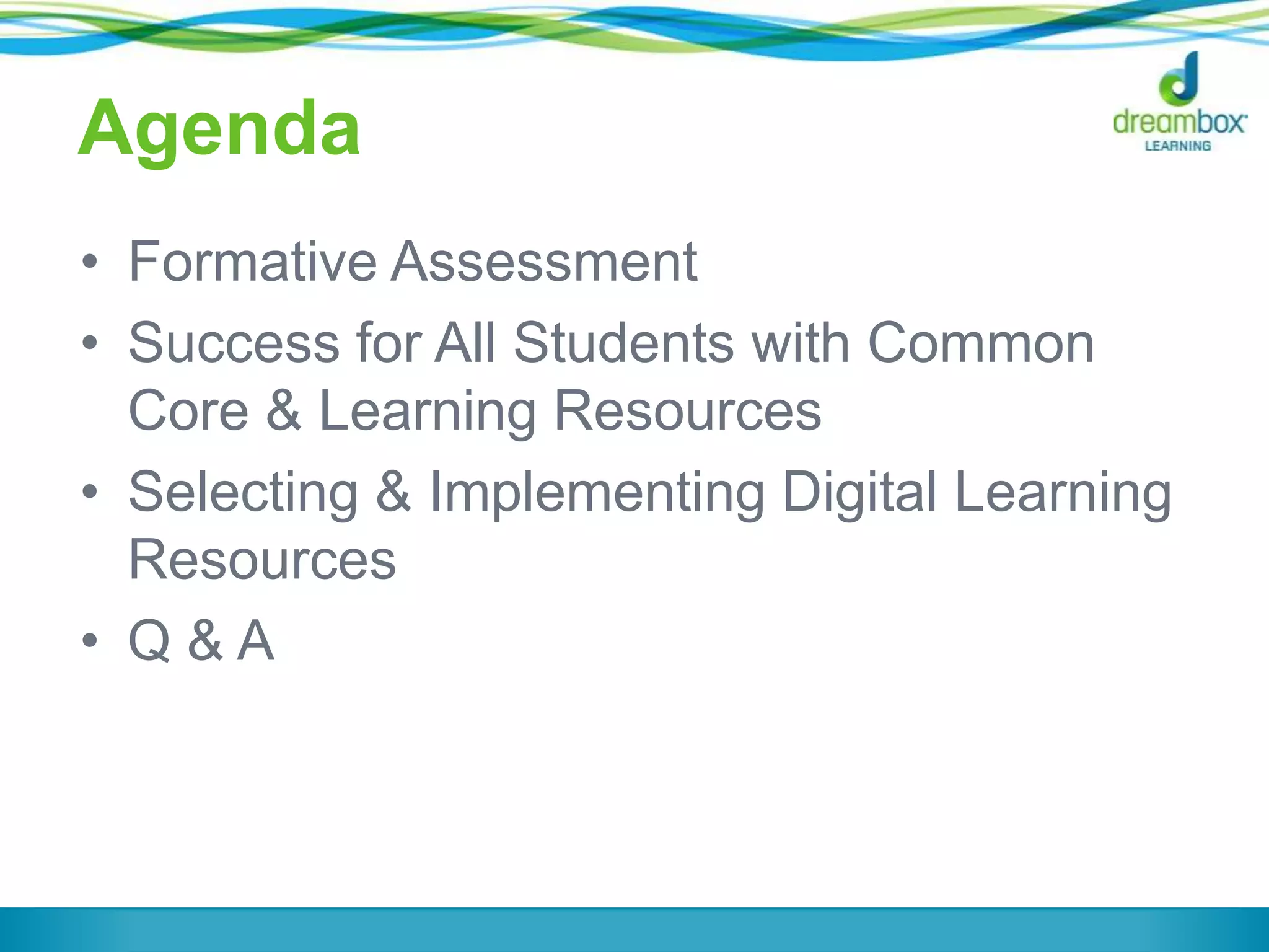 Agenda
• Formative Assessment
• Success for All Students with Common
Core & Learning Resources
• Selecting & Implementing Digital Learning
Resources
• Q&A

 