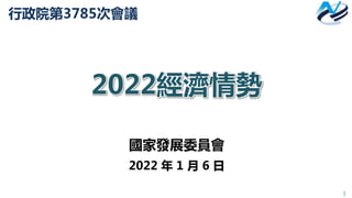 1
行政院第3785次會議
2022經濟情勢
國家發展委員會
2022 年 1 月 6 日
 