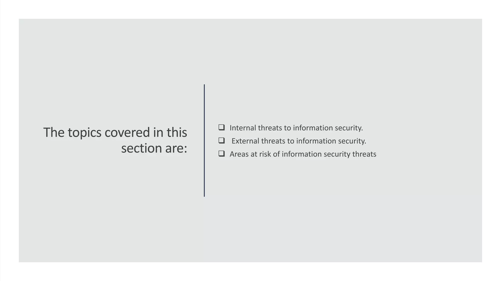 The topics covered in this
section are:
 Internal threats to information security.
 External threats to information security.
 Areas at risk of information security threats
 