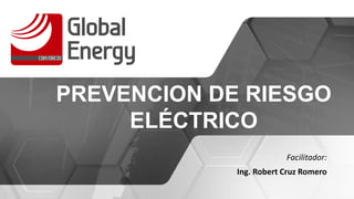 Facilitador:
Ing. Robert Cruz Romero
PREVENCION DE RIESGO
ELÉCTRICO
 