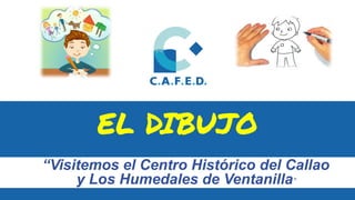 EL DIBUJO
“Visitemos el Centro Histórico del Callao
y Los Humedales de Ventanilla”
 
