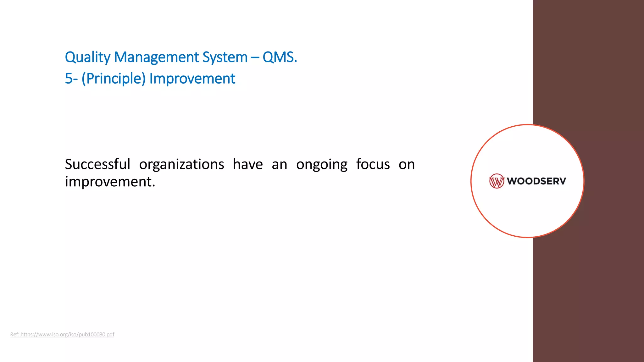 Quality Management System – QMS.
5- (Principle) Improvement
Successful organizations have an ongoing focus on
improvement.
Ref: https://www.iso.org/iso/pub100080.pdf
 