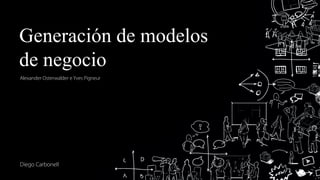 Generación de modelos
de negocio
Alexander Osterwalder e Yves Pigneur
Diego Carbonell
 
