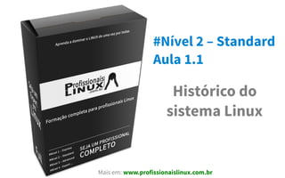 #Nível 2 – Standard
Aula 1.1
Histórico do
sistema Linux
Mais em: www.profissionaislinux.com.br
 