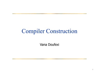 1
Compiler Construction
Vana Doufexi
 
