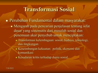 7/26/2022 4
Transformasi Sosial
 Perubahan Fundamental dalam masyarakat:
 Mengarah pada pencarian penjelasan tentang sif...